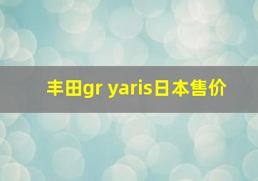 丰田gr yaris日本售价